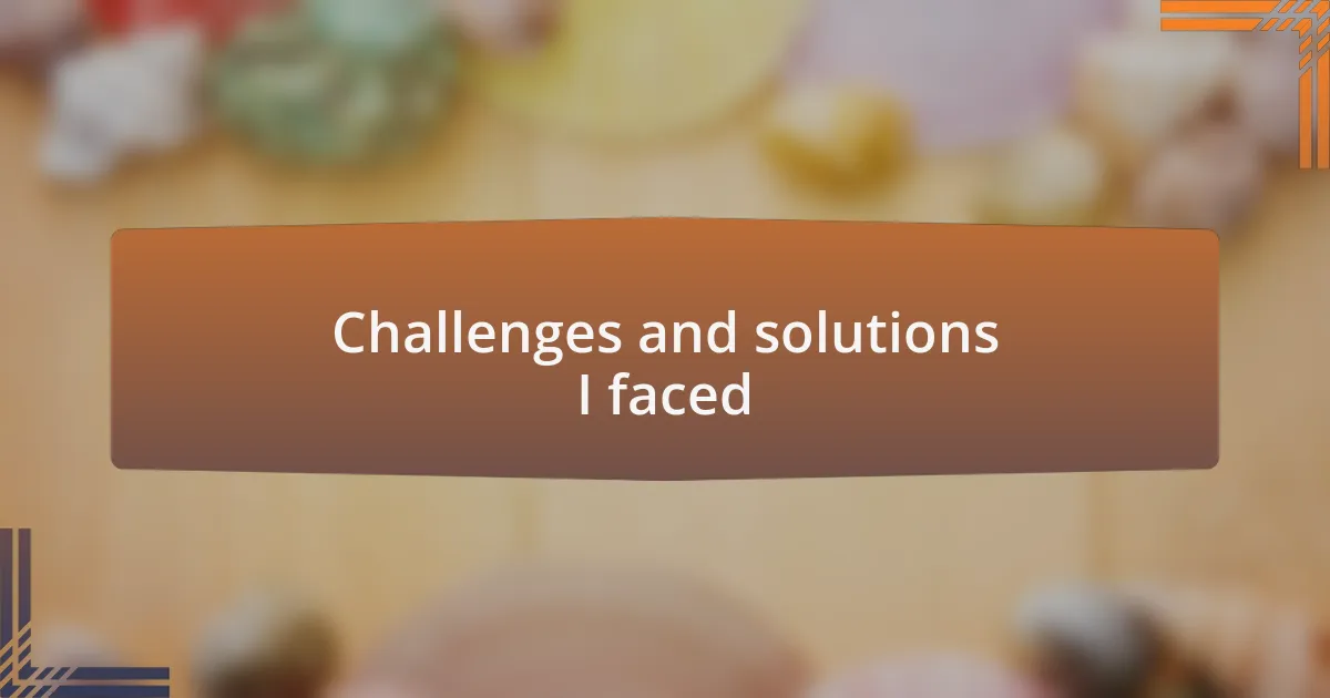 Challenges and solutions I faced