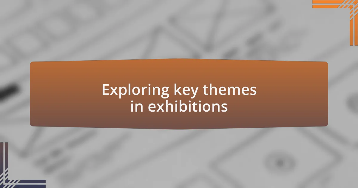 Exploring key themes in exhibitions
