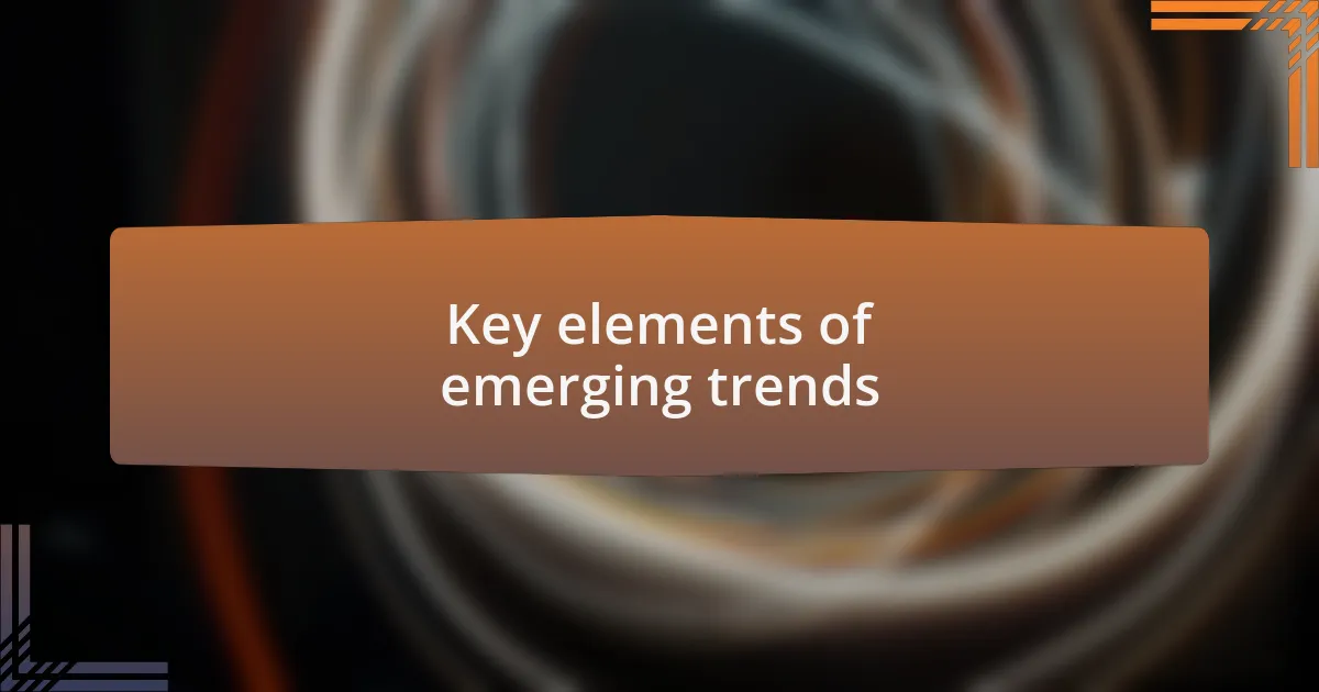 Key elements of emerging trends