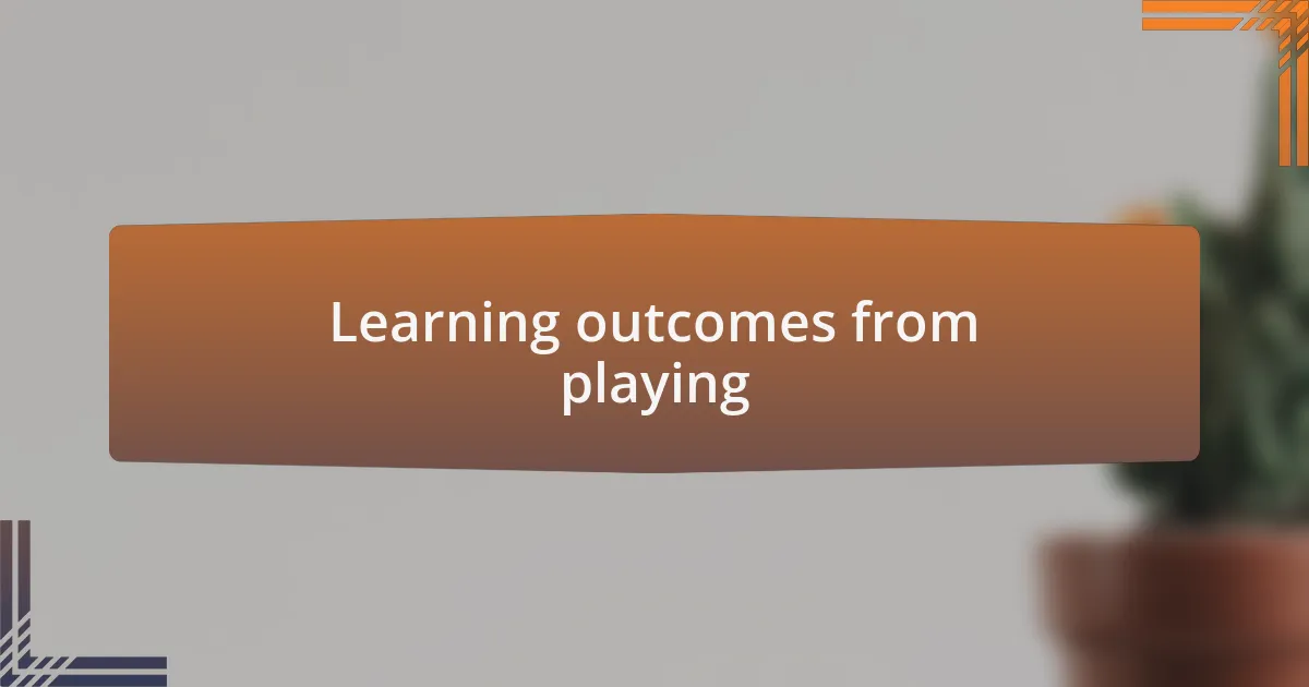 Learning outcomes from playing