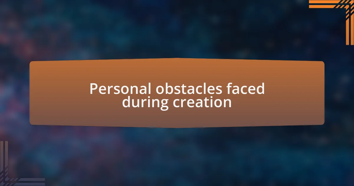 Personal obstacles faced during creation