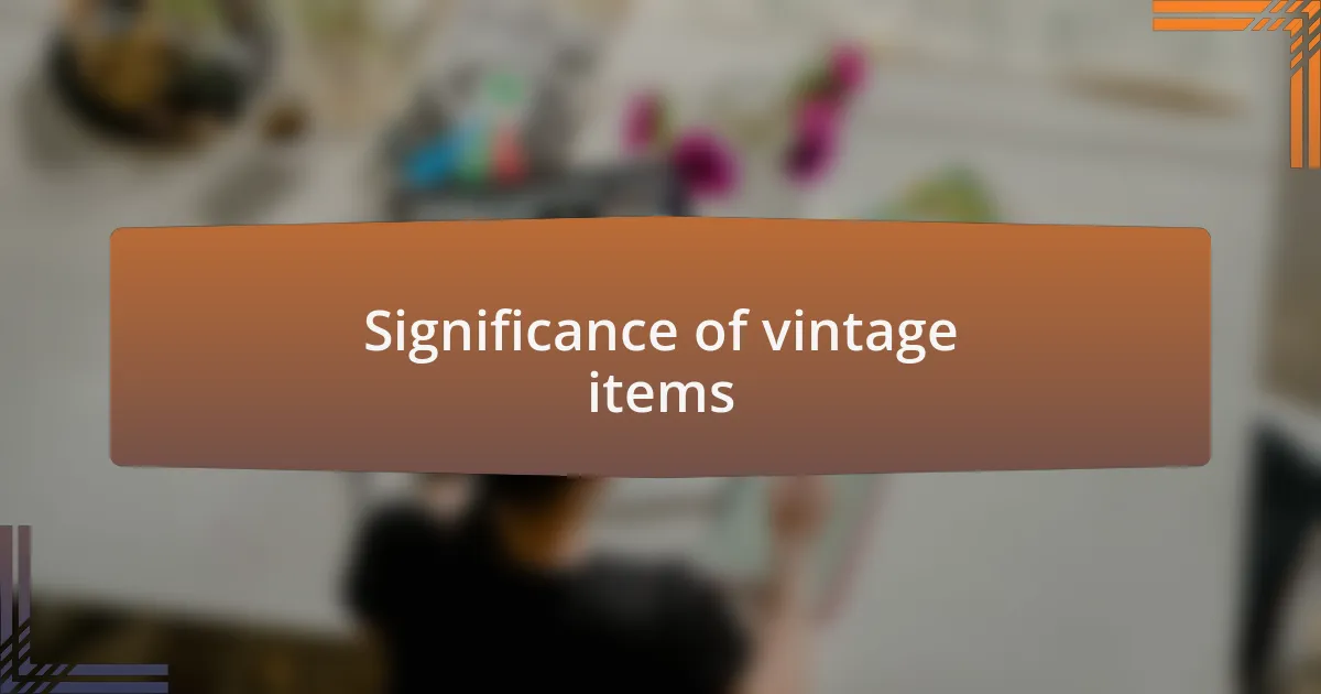 Significance of vintage items