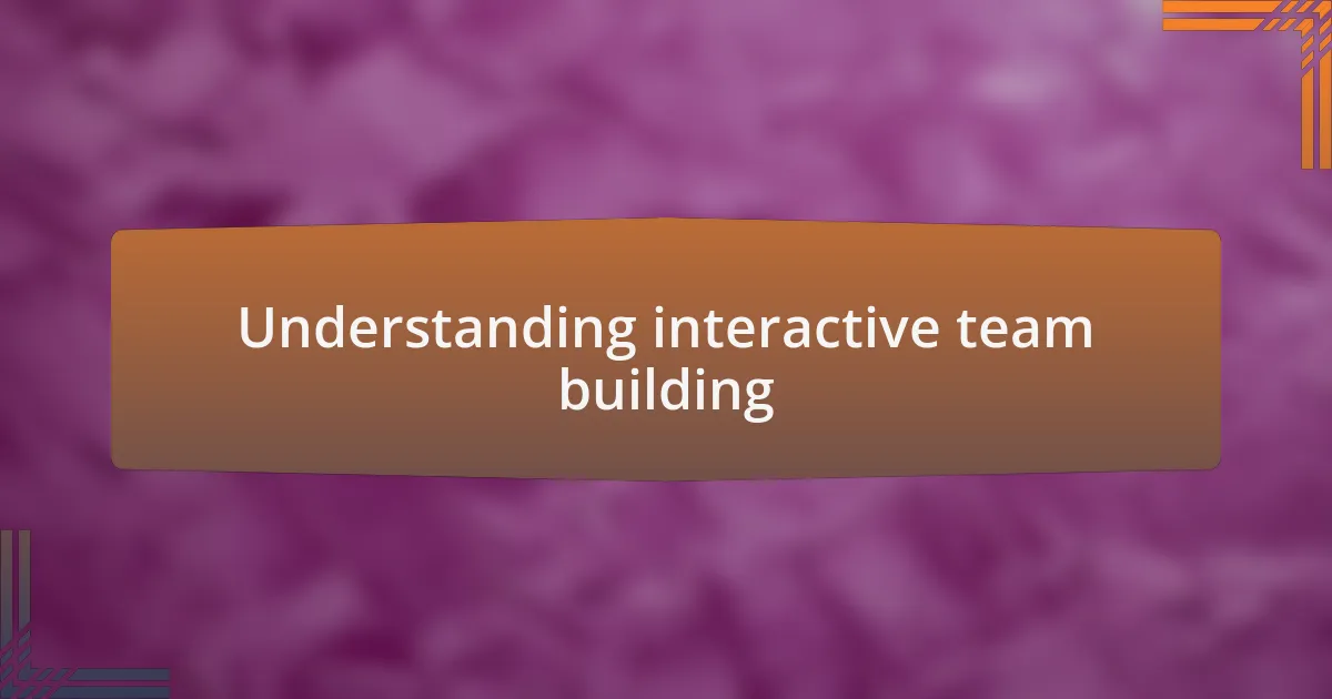 Understanding interactive team building